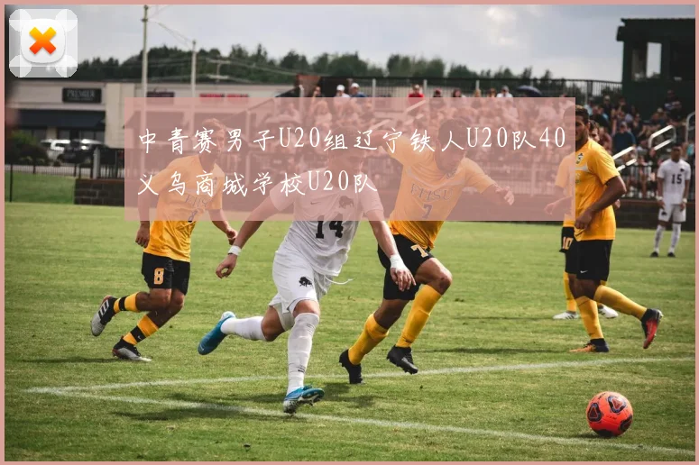 中青赛男子U20组辽宁铁人U20队40义乌商城学校U20队